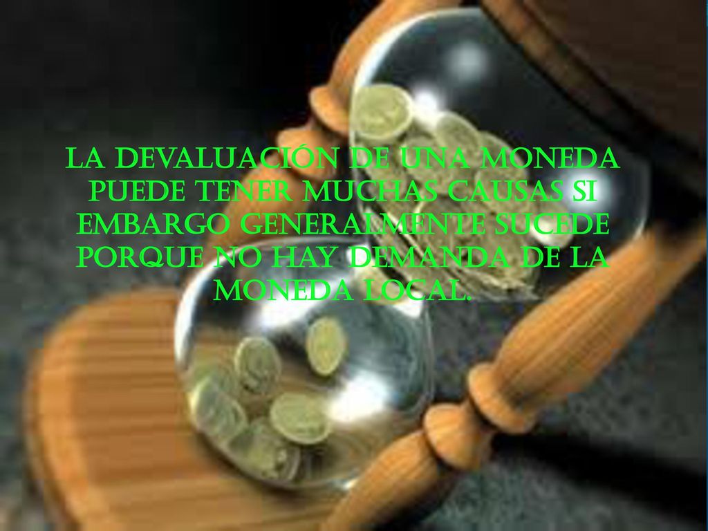 La devaluación de una moneda puede tener muchas causas si embargo generalmente sucede porque no hay demanda de la moneda local.