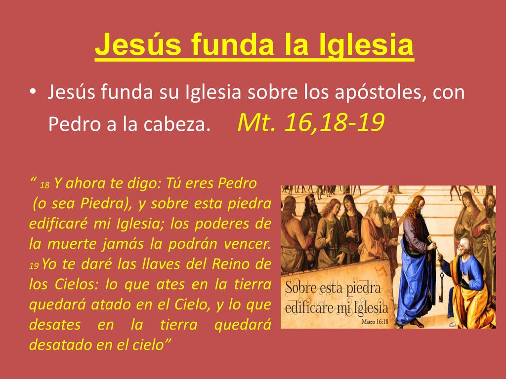 Jesús funda la Iglesia Jesús funda su Iglesia sobre los apóstoles, con Pedro a la cabeza. Mt. 16,