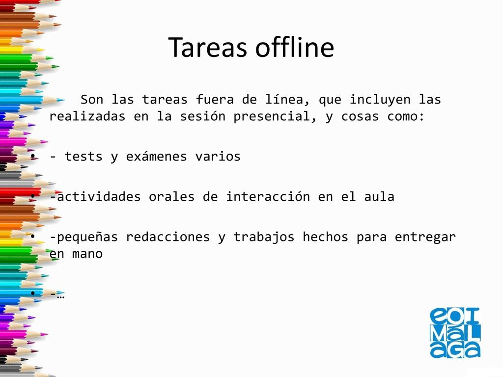 Tareas offline Son las tareas fuera de línea, que incluyen las realizadas en la sesión presencial, y cosas como: