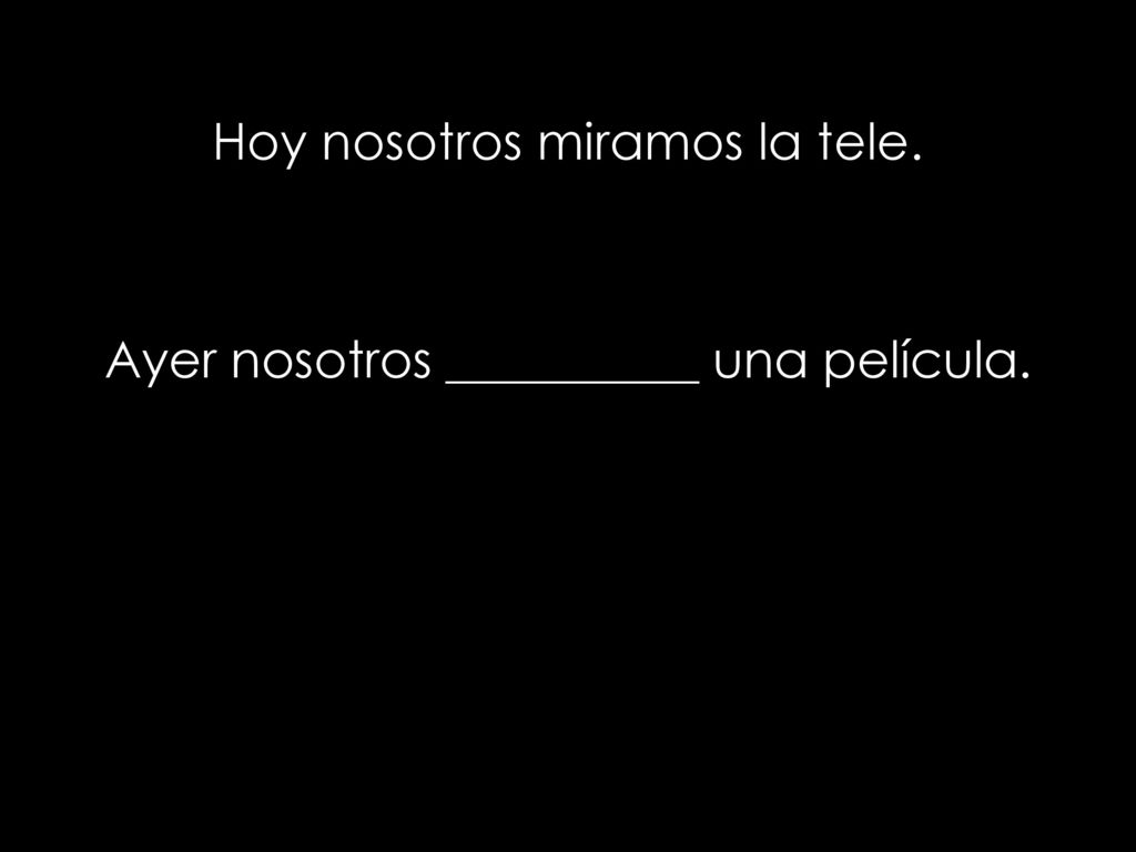 Hoy nosotros miramos la tele. Ayer nosotros __________ una película.