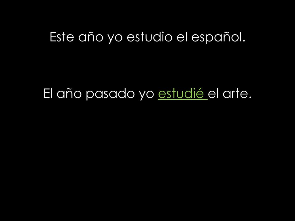 Este año yo estudio el español. El año pasado yo estudié el arte.