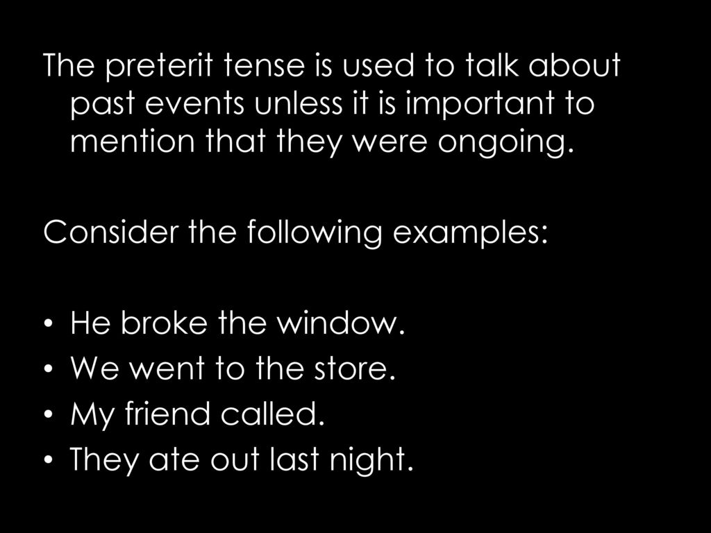 The preterit tense is used to talk about past events unless it is important to mention that they were ongoing.