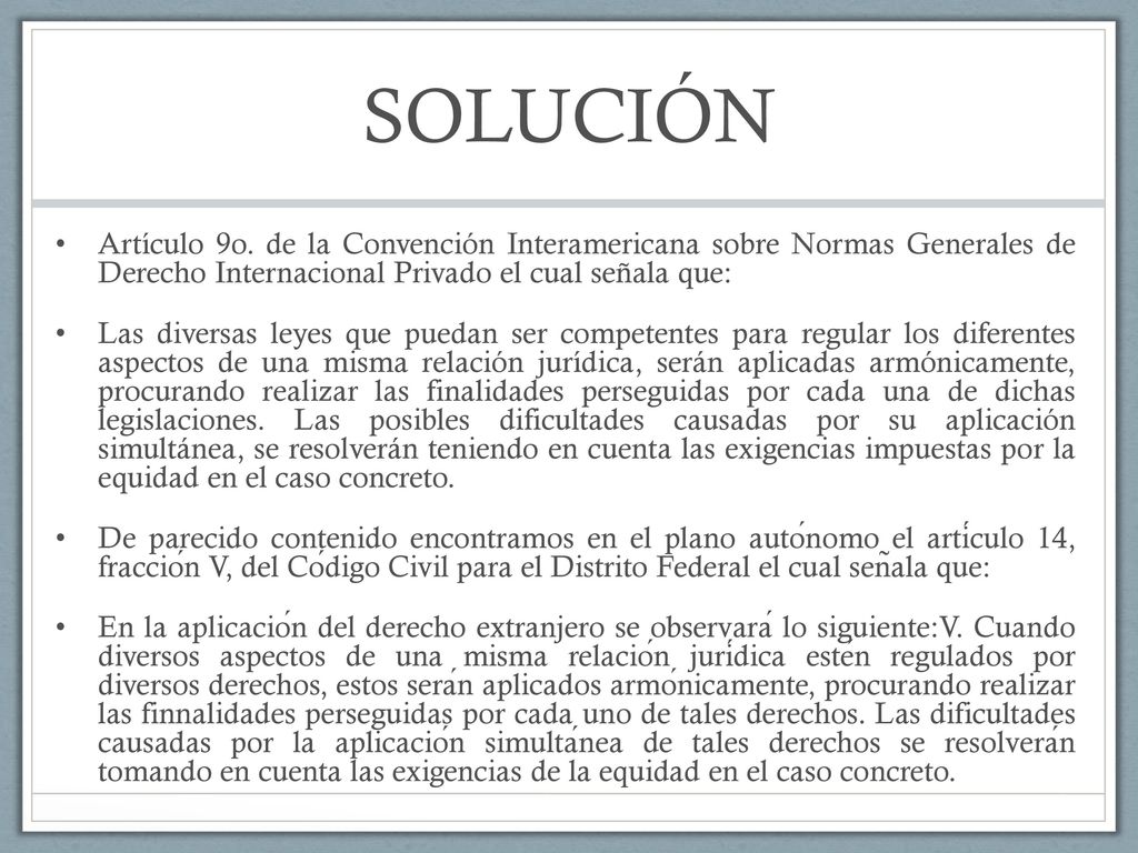 SOLUCIÓN Artículo 9o. de la Convención Interamericana sobre Normas Generales de Derecho Internacional Privado el cual señala que: