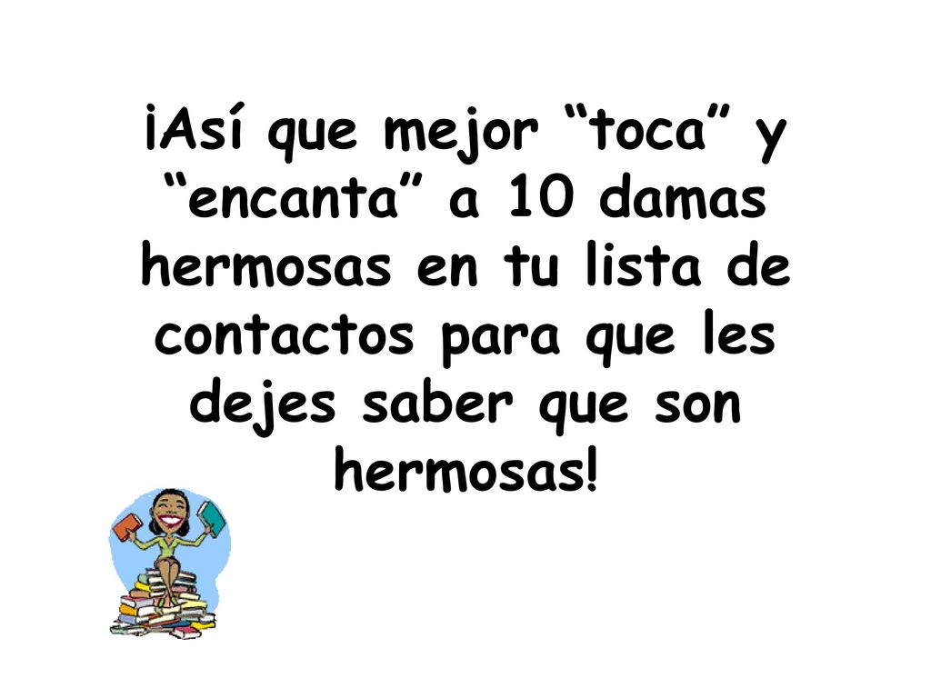 ¡Así que mejor toca y encanta a 10 damas hermosas en tu lista de contactos para que les dejes saber que son hermosas!