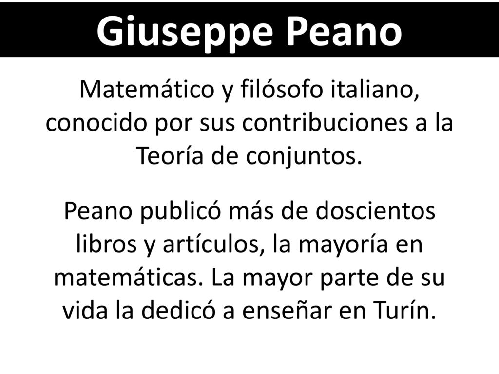 Giuseppe Peano Matemático y filósofo italiano, conocido por sus contribuciones a la Teoría de conjuntos.