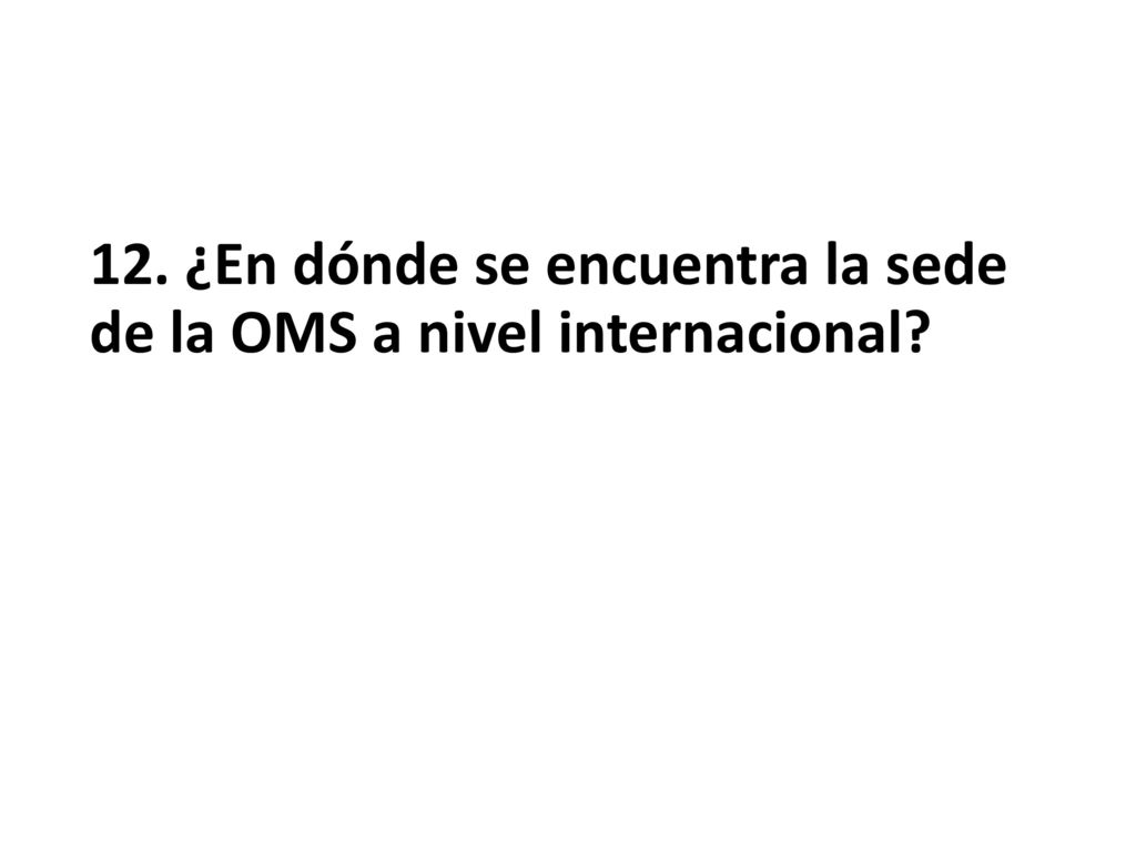 12. ¿En dónde se encuentra la sede de la OMS a nivel internacional
