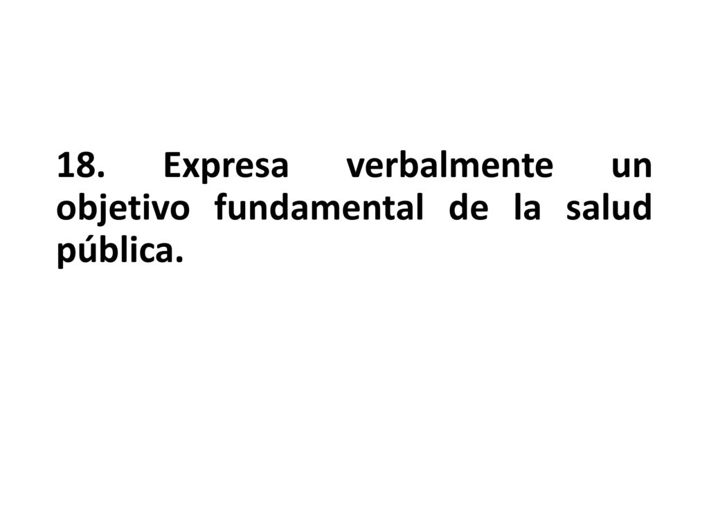 18. Expresa verbalmente un objetivo fundamental de la salud pública.