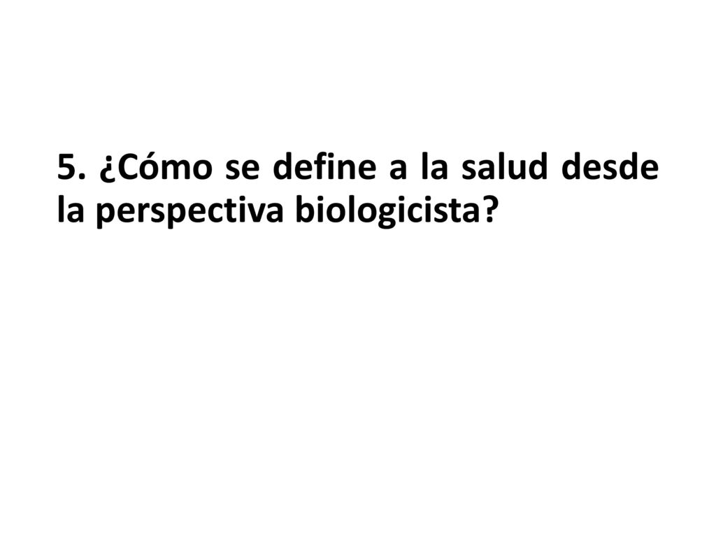 5. ¿Cómo se define a la salud desde la perspectiva biologicista