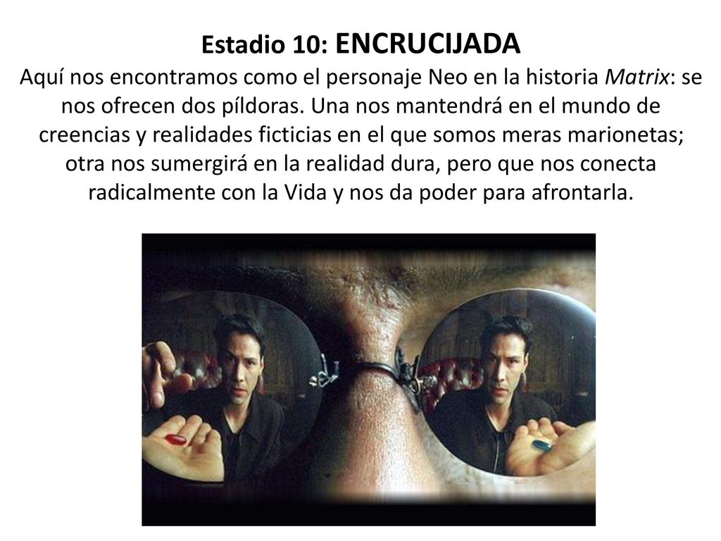 Estadio 10: ENCRUCIJADA Aquí nos encontramos como el personaje Neo en la historia Matrix: se nos ofrecen dos píldoras.
