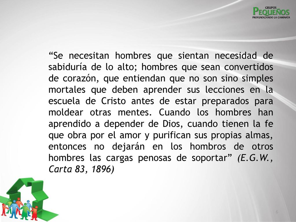 Se necesitan hombres que sientan necesidad de sabiduría de lo alto; hombres que sean convertidos de corazón, que entiendan que no son sino simples mortales que deben aprender sus lecciones en la escuela de Cristo antes de estar preparados para moldear otras mentes.