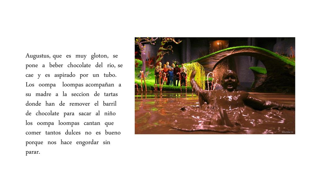 Augustus, que es muy gloton, se pone a beber chocolate del rio, se cae y es aspirado por un tubo.