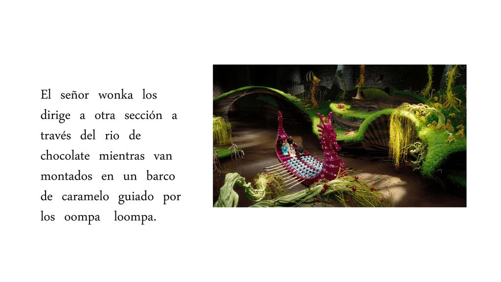 El señor wonka los dirige a otra sección a través del rio de chocolate mientras van montados en un barco de caramelo guiado por los oompa loompa.