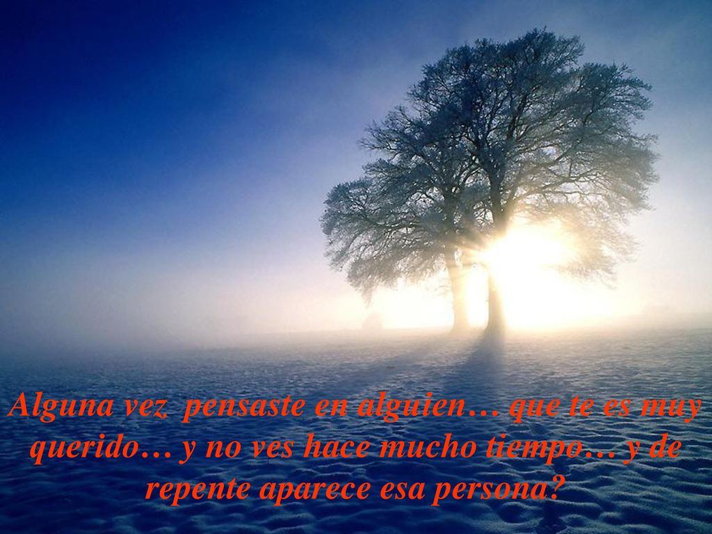 Alguna vez pensaste en alguien… que te es muy querido… y no ves hace mucho tiempo… y de repente aparece esa persona