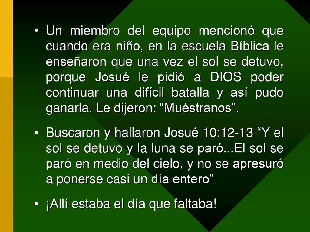 Un miembro del equipo mencionó que cuando era niño, en la escuela Bíblica le enseñaron que una vez el sol se detuvo, porque Josué le pidió a DIOS poder continuar una difícil batalla y así pudo ganarla. Le dijeron: Muéstranos .