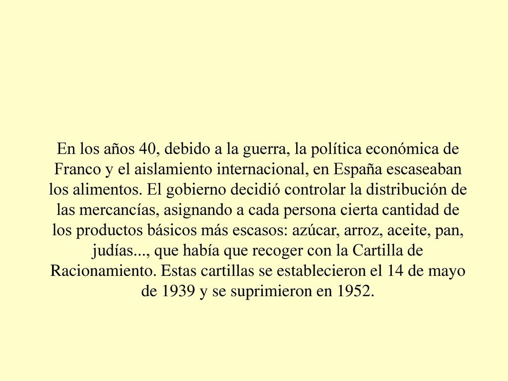 En los años 40, debido a la guerra, la política económica de Franco y el aislamiento internacional, en España escaseaban los alimentos.