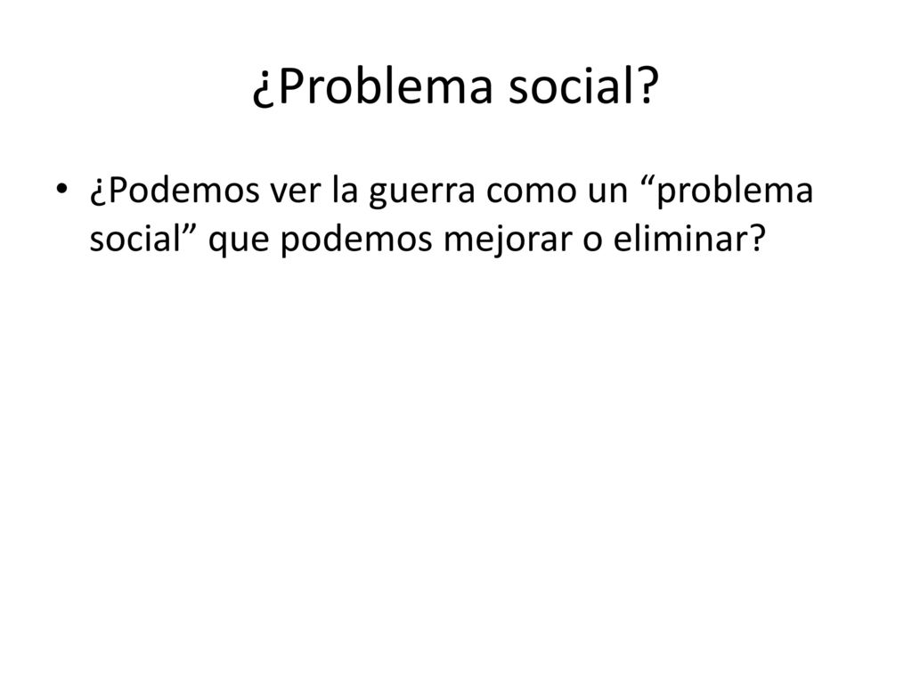¿Problema social ¿Podemos ver la guerra como un problema social que podemos mejorar o eliminar