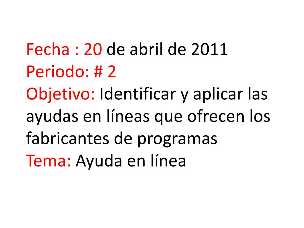 Fecha : 20 de abril de 2011 Periodo: # 2 Objetivo: Identificar y aplicar las ayudas en líneas que ofrecen los fabricantes de programas Tema: Ayuda en línea