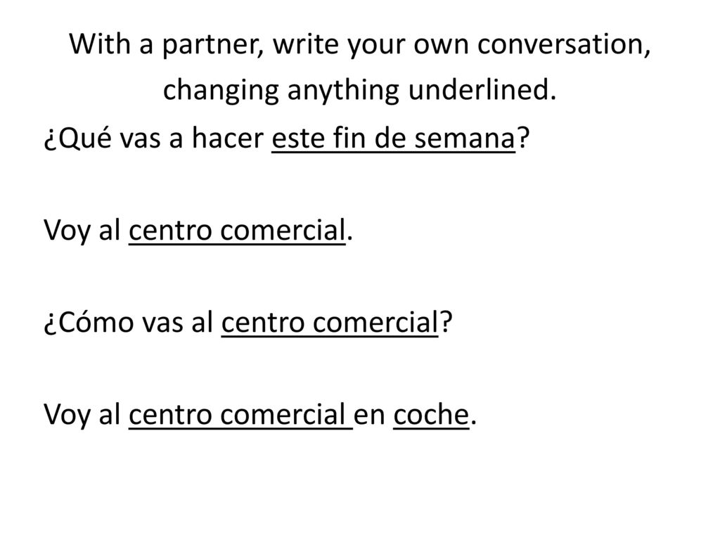 With a partner, write your own conversation, changing anything underlined.