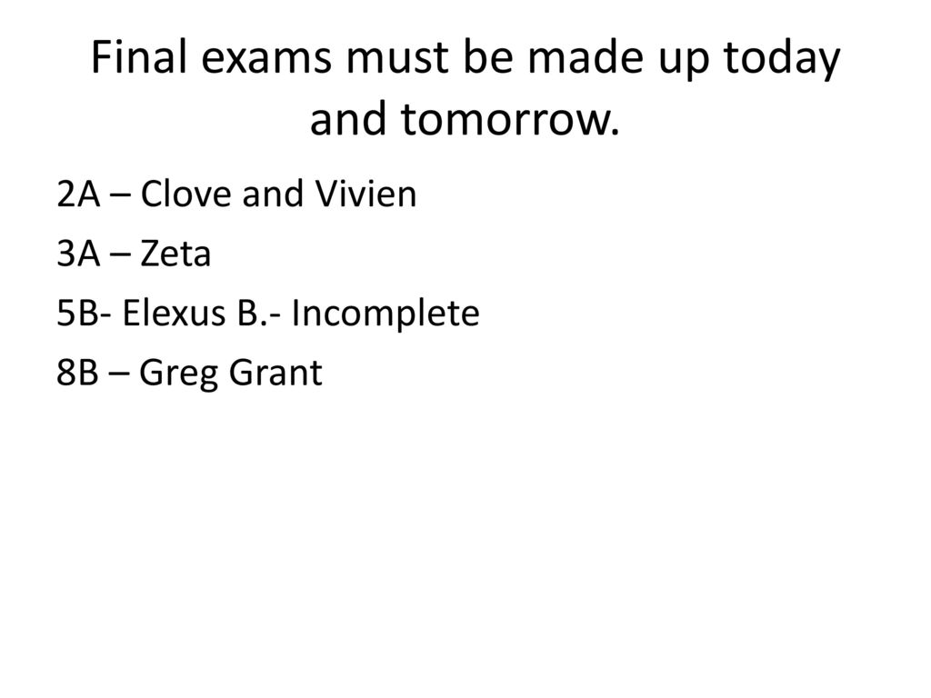 Final exams must be made up today and tomorrow.