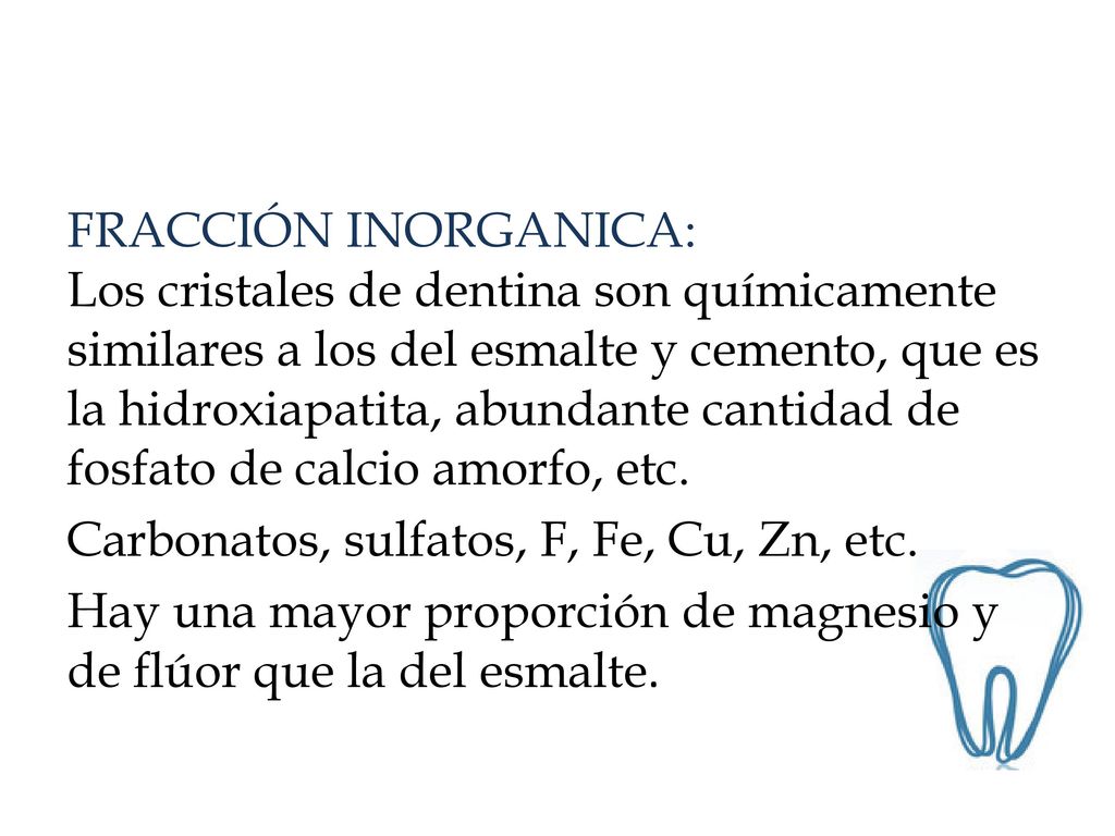 FRACCIÓN INORGANICA: Los cristales de dentina son químicamente similares a los del esmalte y cemento, que es la hidroxiapatita, abundante cantidad de fosfato de calcio amorfo, etc.