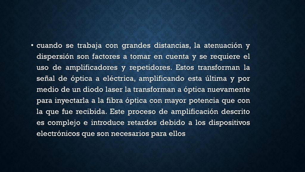 cuando se trabaja con grandes distancias, la atenuación y dispersión son factores a tomar en cuenta y se requiere el uso de amplificadores y repetidores.