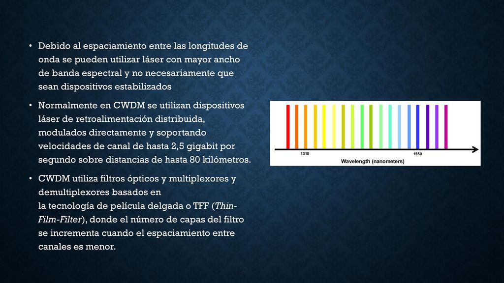 Debido al espaciamiento entre las longitudes de onda se pueden utilizar láser con mayor ancho de banda espectral y no necesariamente que sean dispositivos estabilizados