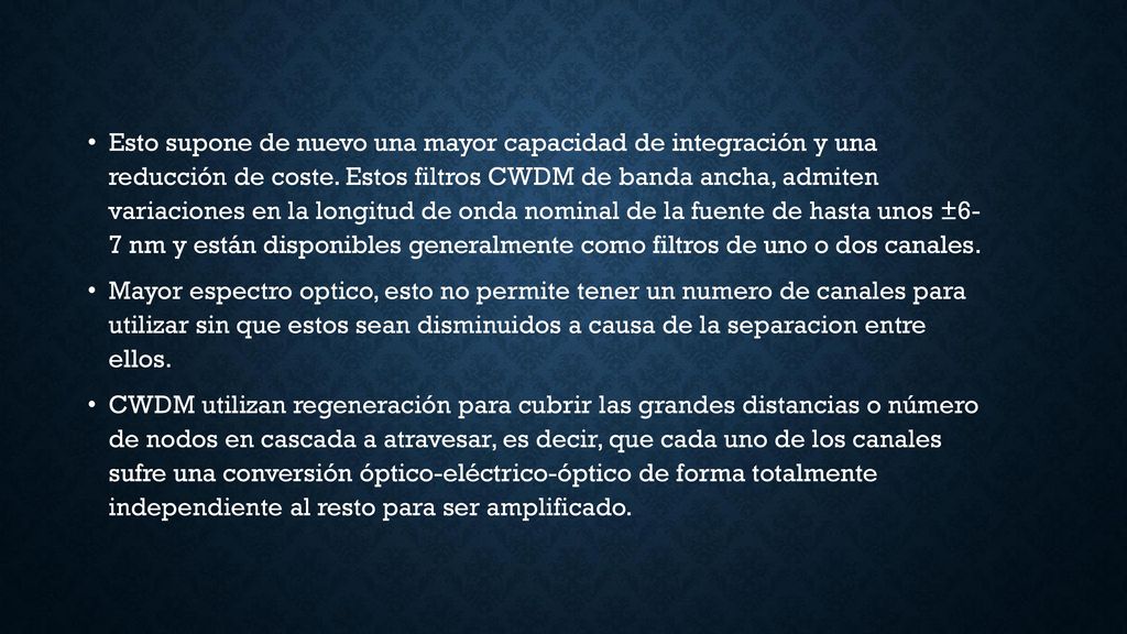Esto supone de nuevo una mayor capacidad de integración y una reducción de coste. Estos filtros CWDM de banda ancha, admiten variaciones en la longitud de onda nominal de la fuente de hasta unos ±6- 7 nm y están disponibles generalmente como filtros de uno o dos canales.