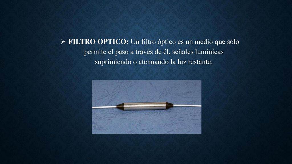 FILTRO OPTICO: Un filtro óptico es un medio que sólo permite el paso a través de él, señales lumínicas suprimiendo o atenuando la luz restante.