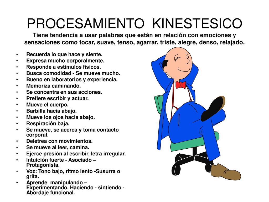 PROCESAMIENTO KINESTESICO Tiene tendencia a usar palabras que están en relación con emociones y sensaciones como tocar, suave, tenso, agarrar, triste, alegre, denso, relajado.