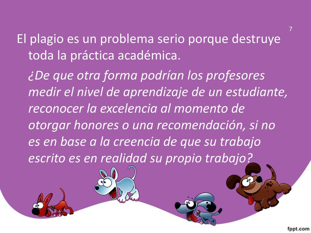 7 El plagio es un problema serio porque destruye toda la práctica académica.