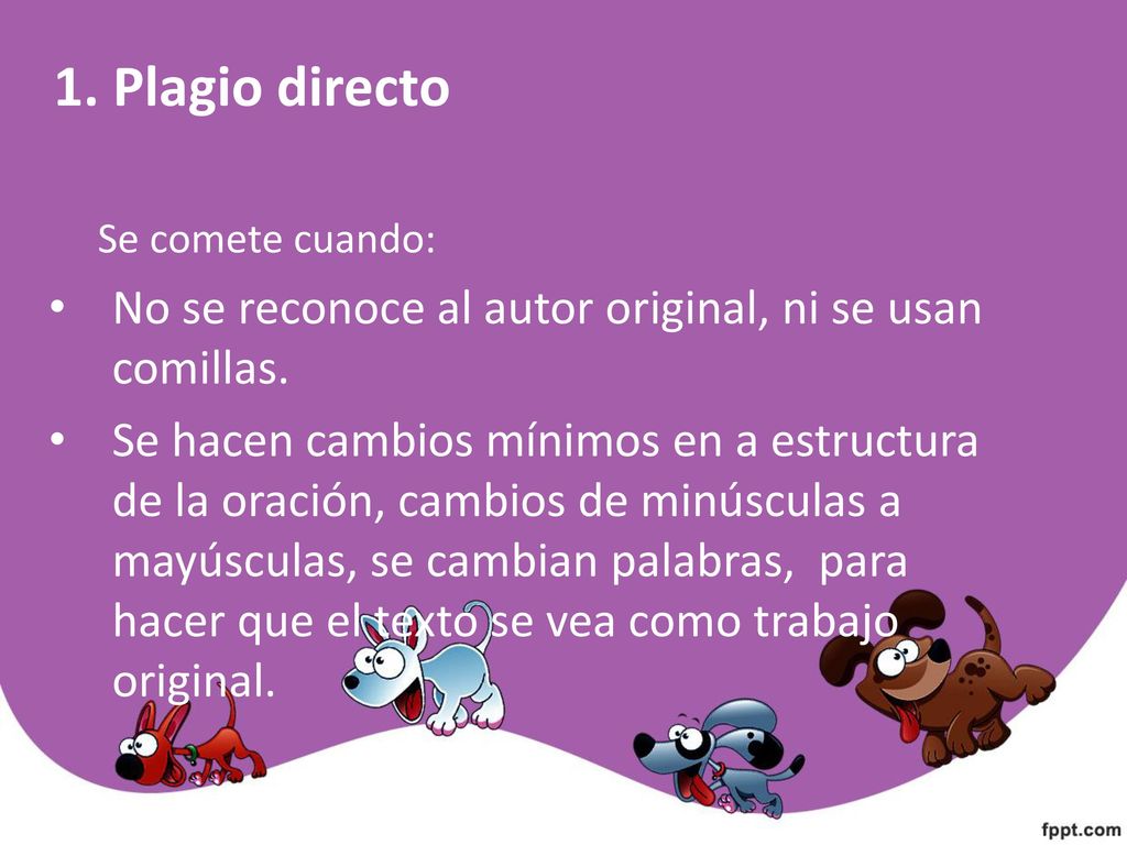1. Plagio directo Se comete cuando: No se reconoce al autor original, ni se usan comillas.