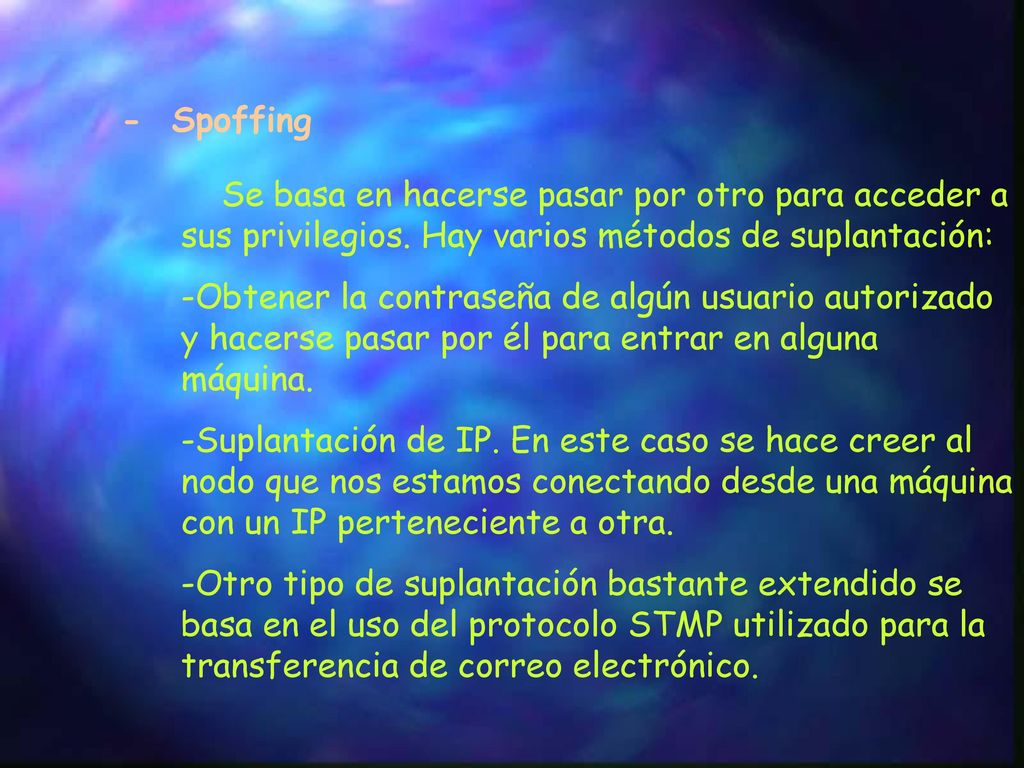 - Spoffing Se basa en hacerse pasar por otro para acceder a sus privilegios. Hay varios métodos de suplantación:
