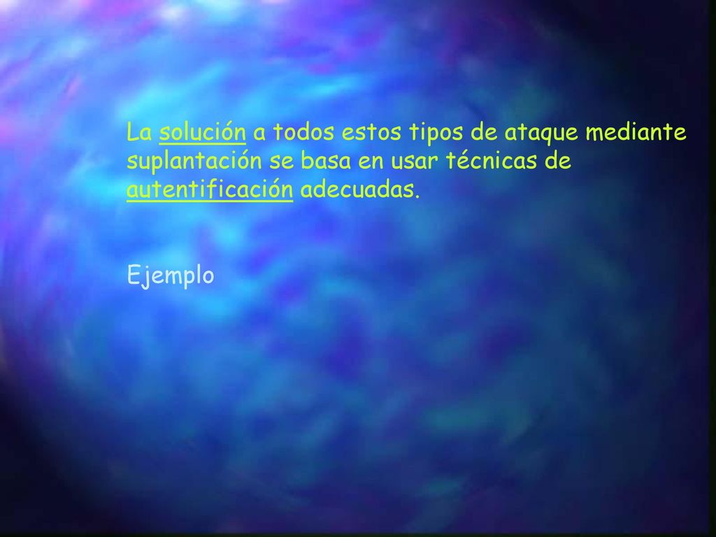 La solución a todos estos tipos de ataque mediante suplantación se basa en usar técnicas de autentificación adecuadas.