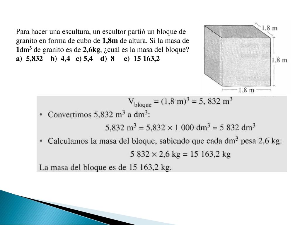 Para hacer una escultura, un escultor partió un bloque de granito en forma de cubo de 1,8m de altura. Si la masa de 1dm3 de granito es de 2,6kg, ¿cuál es la masa del bloque