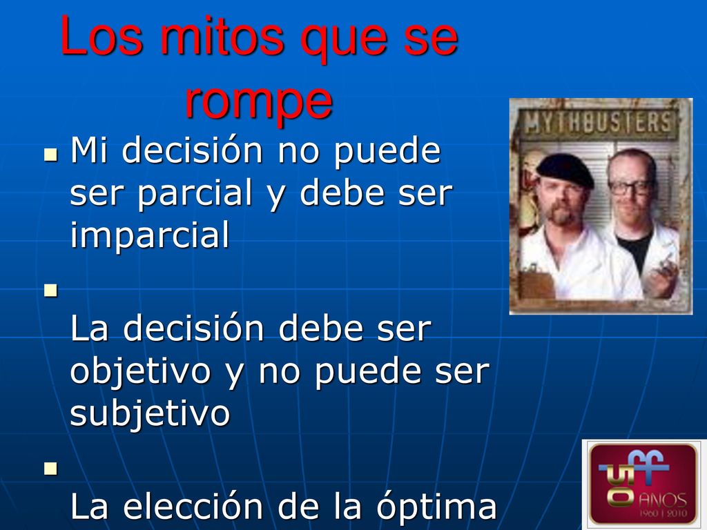 Los mitos que se rompe Mi decisión no puede ser parcial y debe ser imparcial. La decisión debe ser objetivo y no puede ser subjetivo.