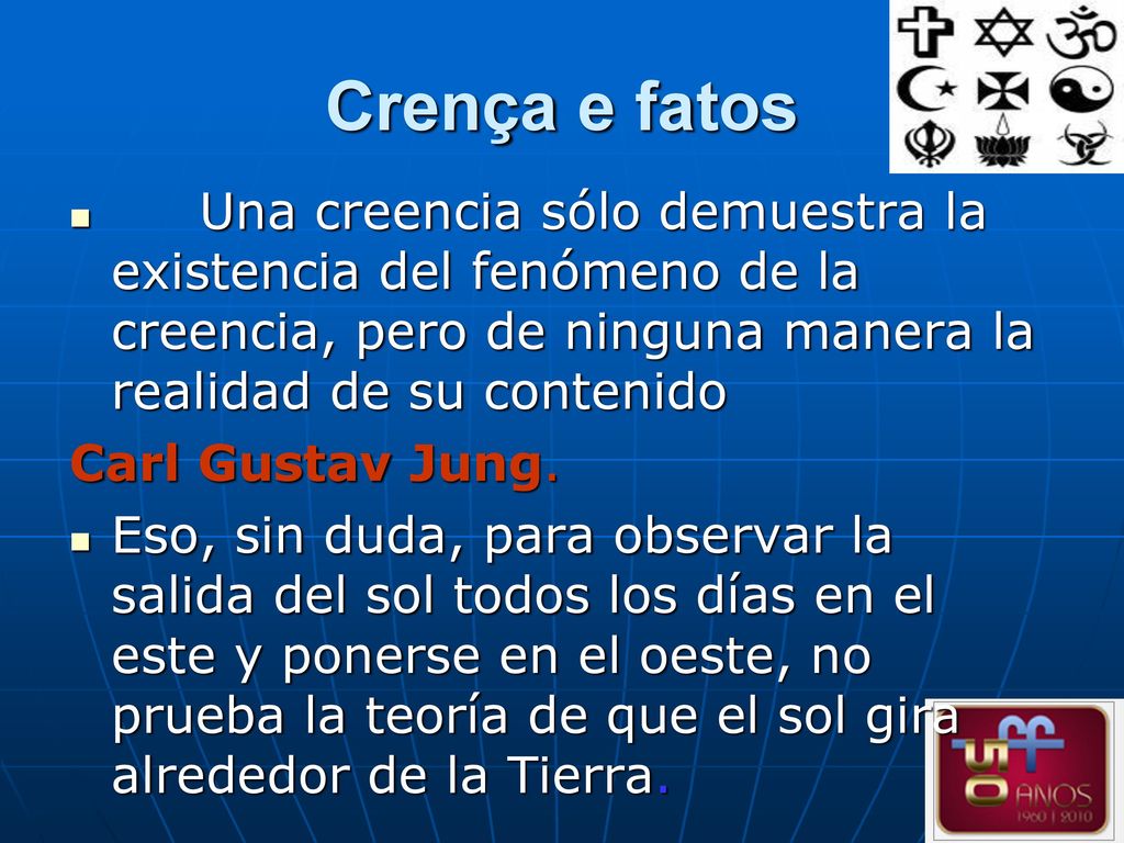 Crença e fatos Una creencia sólo demuestra la existencia del fenómeno de la creencia, pero de ninguna manera la realidad de su contenido.