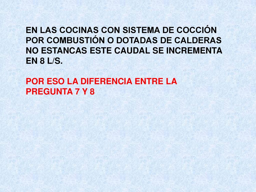 EN LAS COCINAS CON SISTEMA DE COCCIÓN POR COMBUSTIÓN O DOTADAS DE CALDERAS NO ESTANCAS ESTE CAUDAL SE INCREMENTA EN 8 L/S.