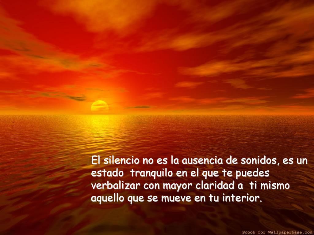 El silencio no es la ausencia de sonidos, es un estado tranquilo en el que te puedes verbalizar con mayor claridad a ti mismo aquello que se mueve en tu interior.
