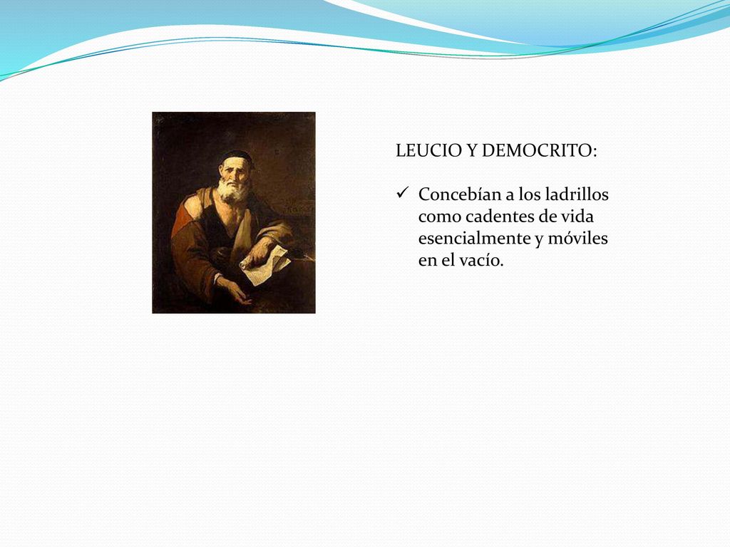 LEUCIO Y DEMOCRITO: Concebían a los ladrillos como cadentes de vida esencialmente y móviles en el vacío.