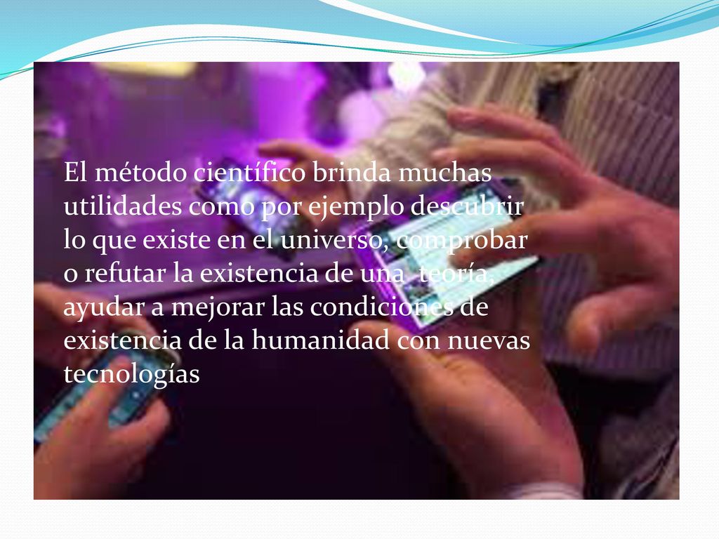 El método científico brinda muchas utilidades como por ejemplo descubrir lo que existe en el universo, comprobar o refutar la existencia de una teoría, ayudar a mejorar las condiciones de existencia de la humanidad con nuevas tecnologías