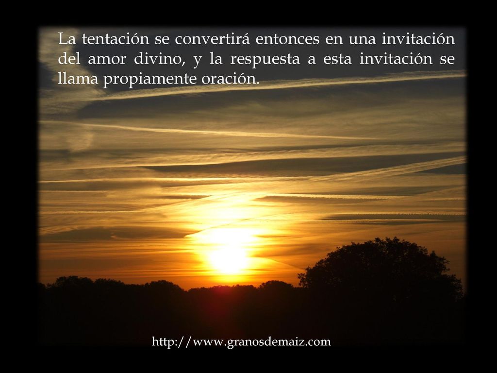 La tentación se convertirá entonces en una invitación del amor divino, y la respuesta a esta invitación se llama propiamente oración.