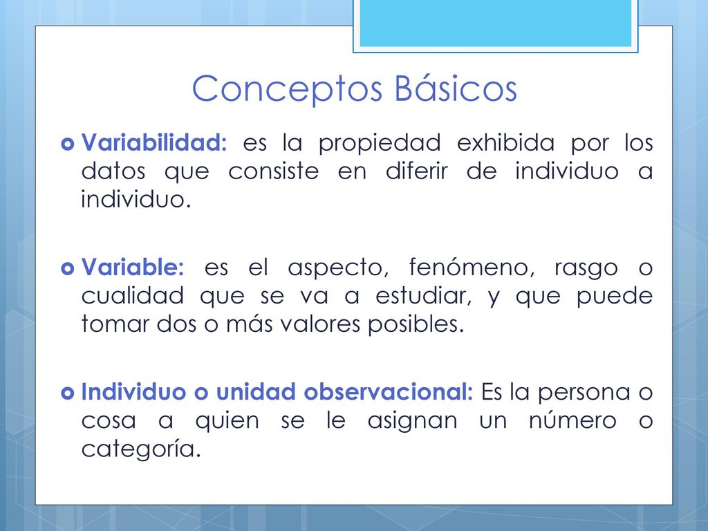 Conceptos Básicos Variabilidad: es la propiedad exhibida por los datos que consiste en diferir de individuo a individuo.