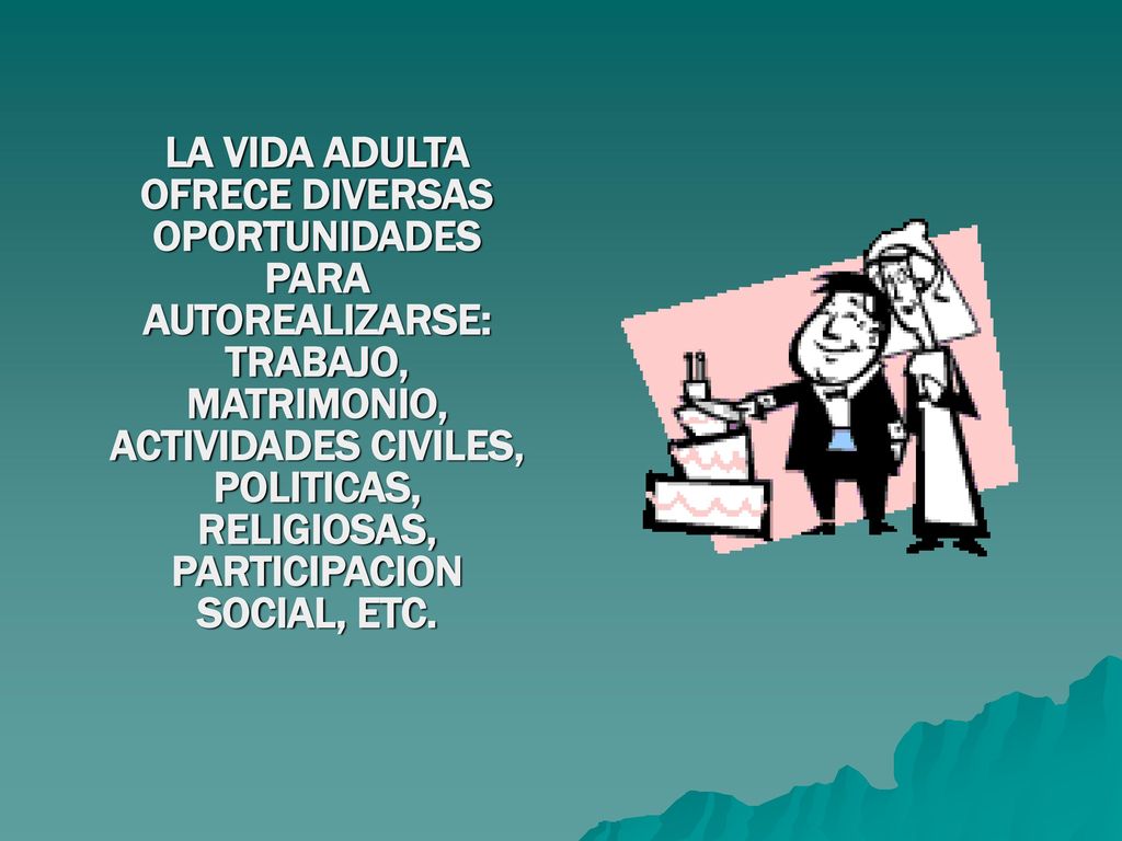 LA VIDA ADULTA OFRECE DIVERSAS OPORTUNIDADES PARA AUTOREALIZARSE: TRABAJO, MATRIMONIO, ACTIVIDADES CIVILES, POLITICAS, RELIGIOSAS, PARTICIPACION SOCIAL, ETC.