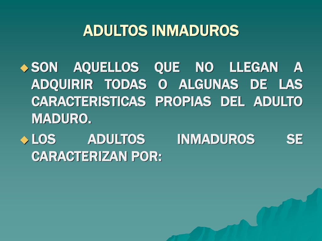 ADULTOS INMADUROS SON AQUELLOS QUE NO LLEGAN A ADQUIRIR TODAS O ALGUNAS DE LAS CARACTERISTICAS PROPIAS DEL ADULTO MADURO.
