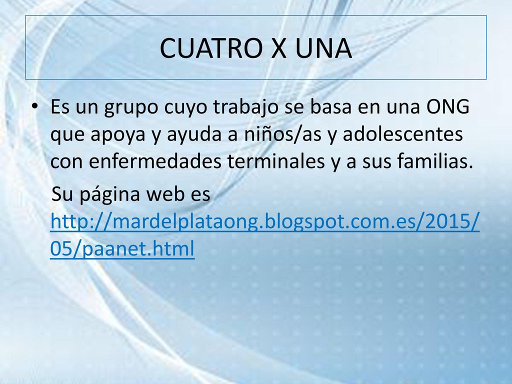 CUATRO X UNA Es un grupo cuyo trabajo se basa en una ONG que apoya y ayuda a niños/as y adolescentes con enfermedades terminales y a sus familias.