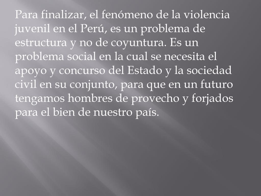 Para finalizar, el fenómeno de la violencia juvenil en el Perú, es un problema de estructura y no de coyuntura.