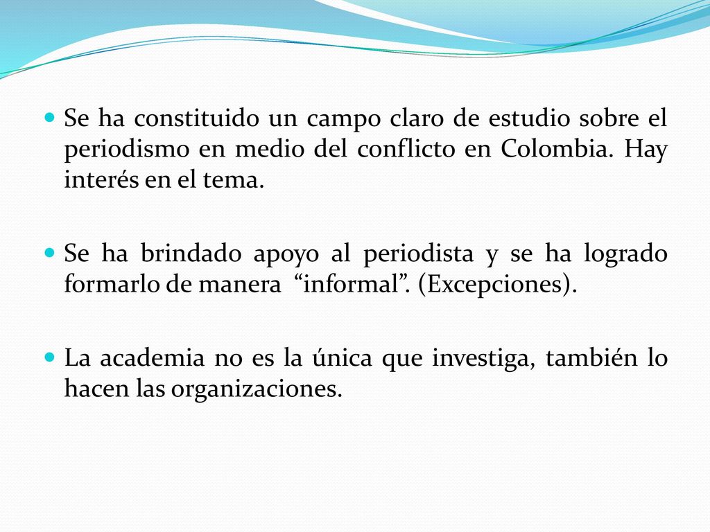 Se ha constituido un campo claro de estudio sobre el periodismo en medio del conflicto en Colombia. Hay interés en el tema.