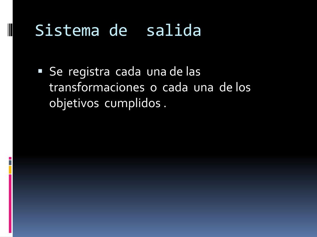 Sistema de salida Se registra cada una de las transformaciones o cada una de los objetivos cumplidos .