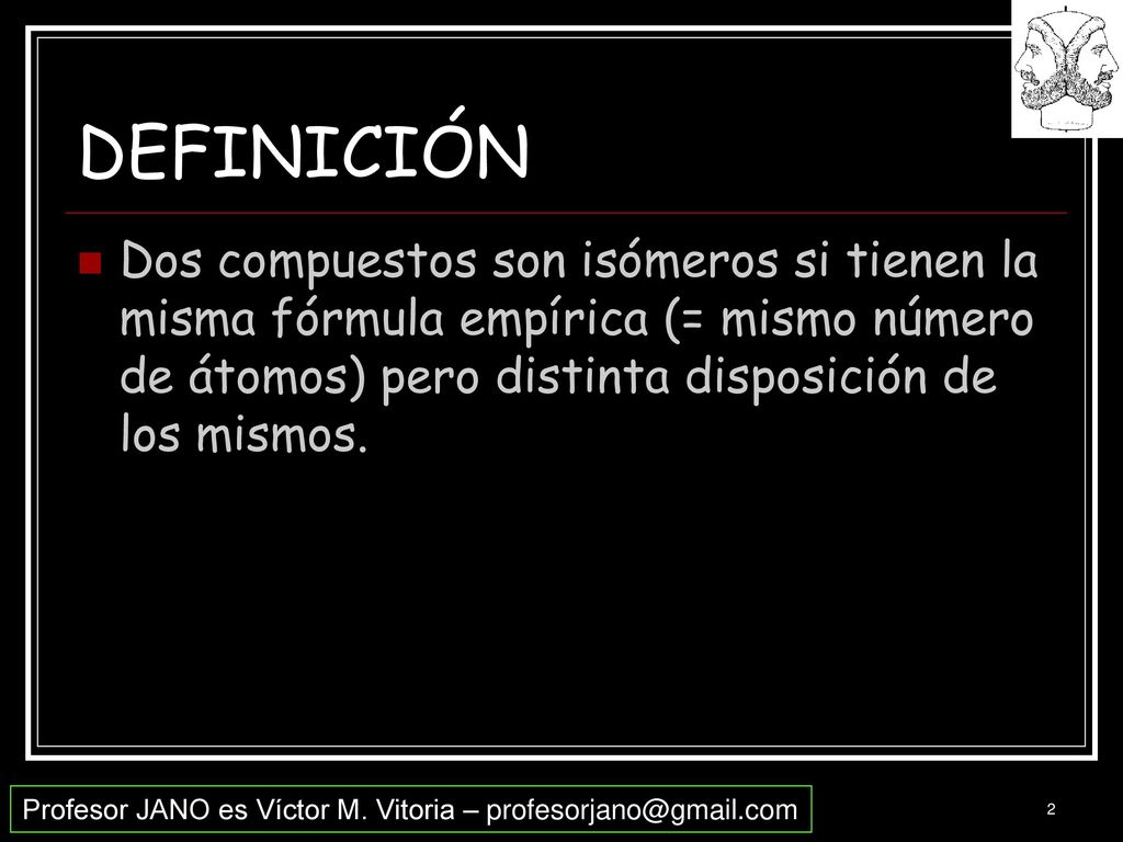 DEFINICIÓN Dos compuestos son isómeros si tienen la misma fórmula empírica (= mismo número de átomos) pero distinta disposición de los mismos.