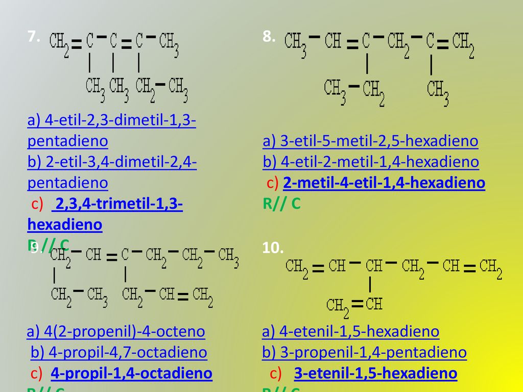 7. a) 4-etil-2,3-dimetil-1,3-pentadieno b) 2-etil-3,4-dimetil-2,4-pentadieno c) 2,3,4-trimetil-1,3-hexadieno.